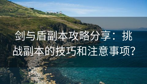 剑与盾副本攻略分享：挑战副本的技巧和注意事项？