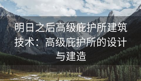 明日之后高级庇护所建筑技术：高级庇护所的设计与建造