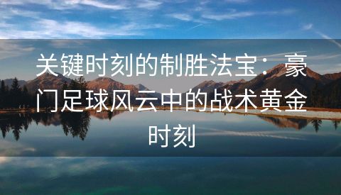 关键时刻的制胜法宝：豪门足球风云中的战术黄金时刻