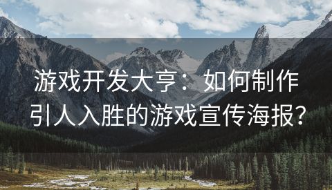 游戏开发大亨：如何制作引人入胜的游戏宣传海报？