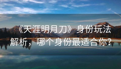 《天涯明月刀》身份玩法解析，哪个身份最适合你？