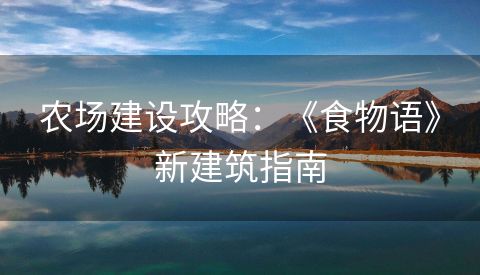 农场建设攻略：《食物语》新建筑指南