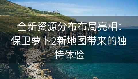 全新资源分布布局亮相：保卫萝卜2新地图带来的独特体验