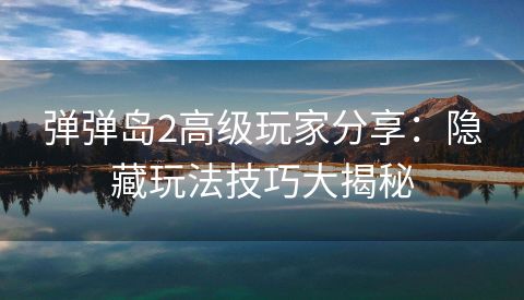 弹弹岛2高级玩家分享：隐藏玩法技巧大揭秘