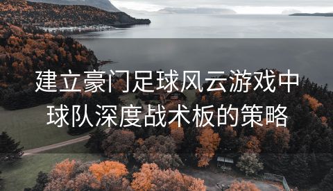 建立豪门足球风云游戏中球队深度战术板的策略