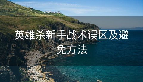 英雄杀新手战术误区及避免方法