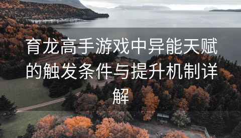 育龙高手游戏中异能天赋的触发条件与提升机制详解