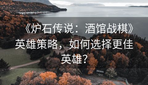 《炉石传说：酒馆战棋》英雄策略，如何选择更佳英雄？