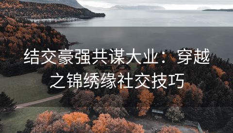 结交豪强共谋大业：穿越之锦绣缘社交技巧