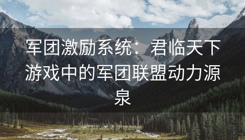 军团激励系统：君临天下游戏中的军团联盟动力源泉