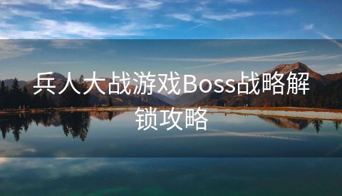 兵人大战游戏Boss战略解锁攻略