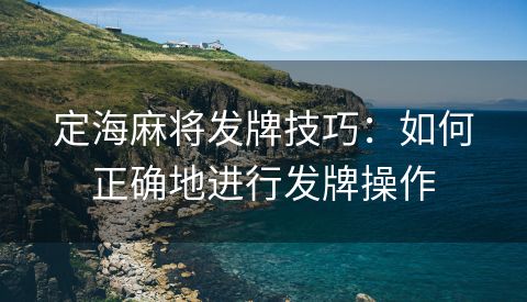 定海麻将发牌技巧：如何正确地进行发牌操作