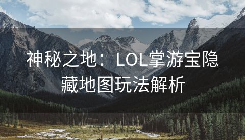 神秘之地：LOL掌游宝隐藏地图玩法解析