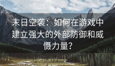 末日空袭：如何在游戏中建立强大的外部防御和威慑力量？