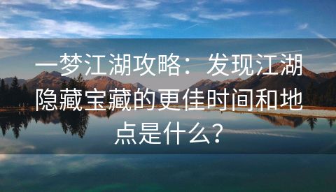 一梦江湖攻略：发现江湖隐藏宝藏的更佳时间和地点是什么？