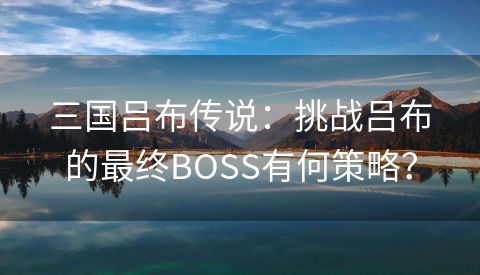 三国吕布传说：挑战吕布的最终BOSS有何策略？