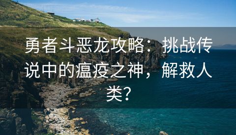 勇者斗恶龙攻略：挑战传说中的瘟疫之神，解救人类？