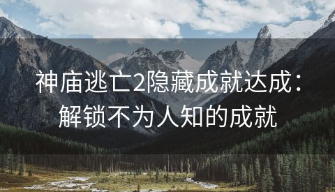 神庙逃亡2隐藏成就达成：解锁不为人知的成就