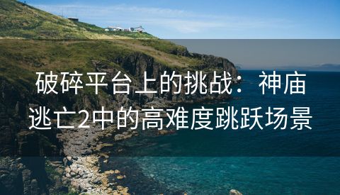 破碎平台上的挑战：神庙逃亡2中的高难度跳跃场景