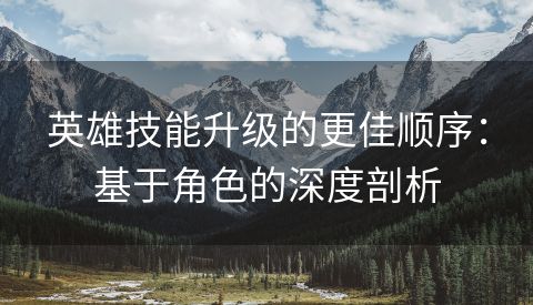 英雄技能升级的更佳顺序：基于角色的深度剖析