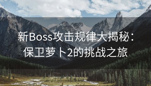 新Boss攻击规律大揭秘：保卫萝卜2的挑战之旅