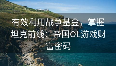 有效利用战争基金，掌握坦克前线：帝国OL游戏财富密码