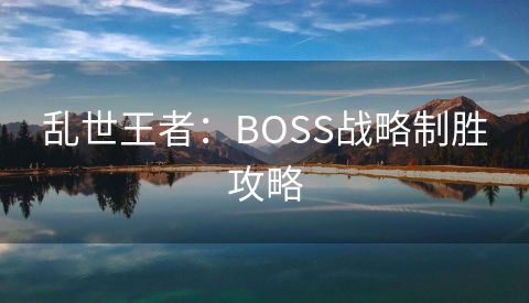 乱世王者：BOSS战略制胜攻略