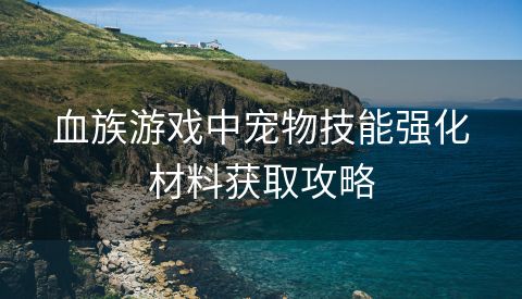 血族游戏中宠物技能强化材料获取攻略