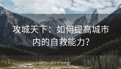 攻城天下：如何提高城市内的自救能力？