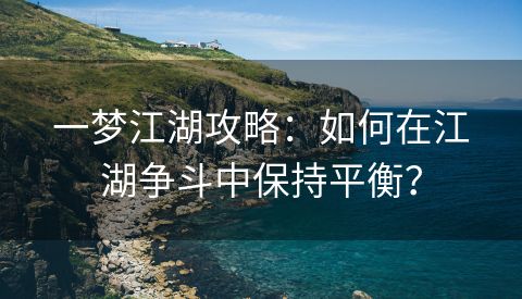 一梦江湖攻略：如何在江湖争斗中保持平衡？