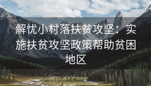 解忧小村落扶贫攻坚：实施扶贫攻坚政策帮助贫困地区
