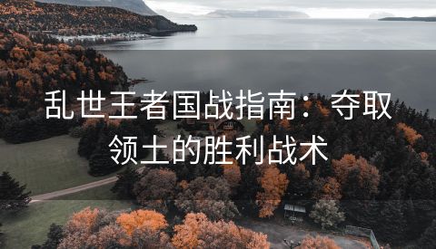 乱世王者国战指南：夺取领土的胜利战术