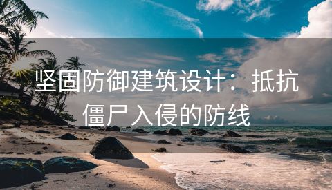 坚固防御建筑设计：抵抗僵尸入侵的防线