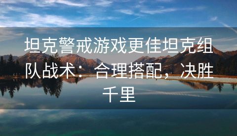 坦克警戒游戏更佳坦克组队战术：合理搭配，决胜千里