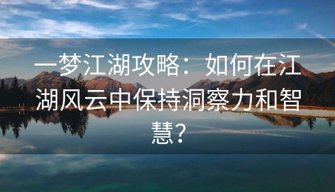 一梦江湖攻略：如何在江湖风云中保持洞察力和智慧？