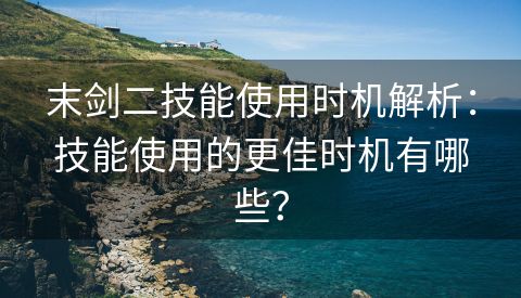 末剑二技能使用时机解析：技能使用的更佳时机有哪些？