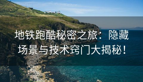 地铁跑酷秘密之旅：隐藏场景与技术窍门大揭秘！