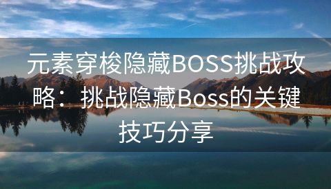 元素穿梭隐藏BOSS挑战攻略：挑战隐藏Boss的关键技巧分享