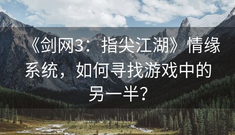 《剑网3：指尖江湖》情缘系统，如何寻找游戏中的另一半？