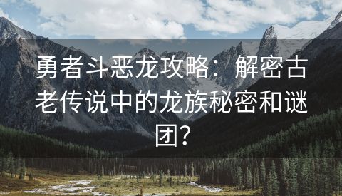 勇者斗恶龙攻略：解密古老传说中的龙族秘密和谜团？