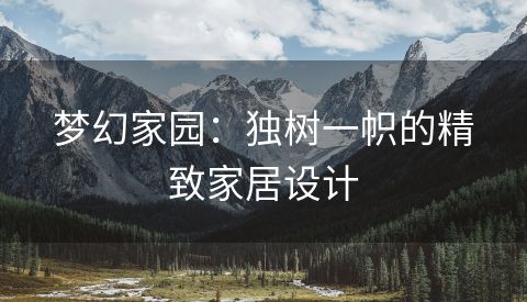 梦幻家园：独树一帜的精致家居设计