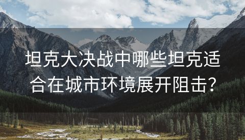 坦克大决战中哪些坦克适合在城市环境展开阻击？