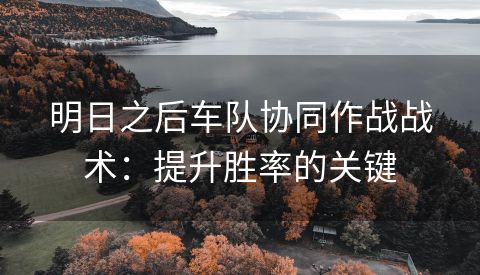 明日之后车队协同作战战术：提升胜率的关键