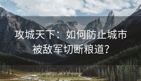 攻城天下：如何防止城市被敌军切断粮道？