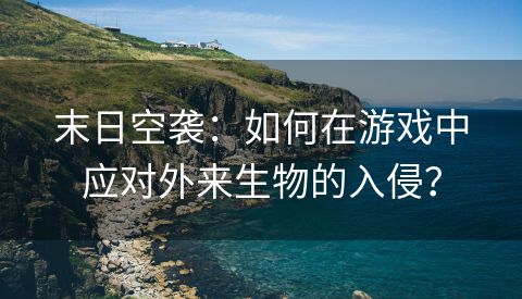 末日空袭：如何在游戏中应对外来生物的入侵？