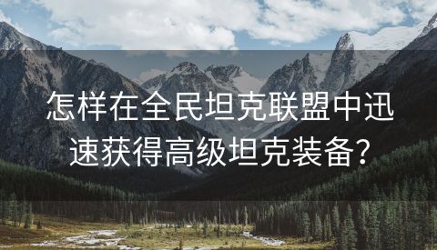 怎样在全民坦克联盟中迅速获得高级坦克装备？