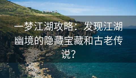 一梦江湖攻略：发现江湖幽境的隐藏宝藏和古老传说？