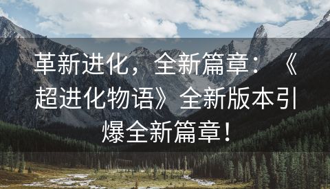 革新进化，全新篇章：《超进化物语》全新版本引爆全新篇章！