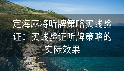 定海麻将听牌策略实践验证：实践验证听牌策略的实际效果