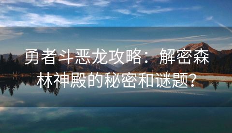 勇者斗恶龙攻略：解密森林神殿的秘密和谜题？